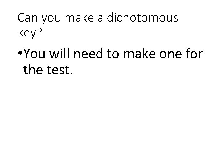 Can you make a dichotomous key? • You will need to make one for