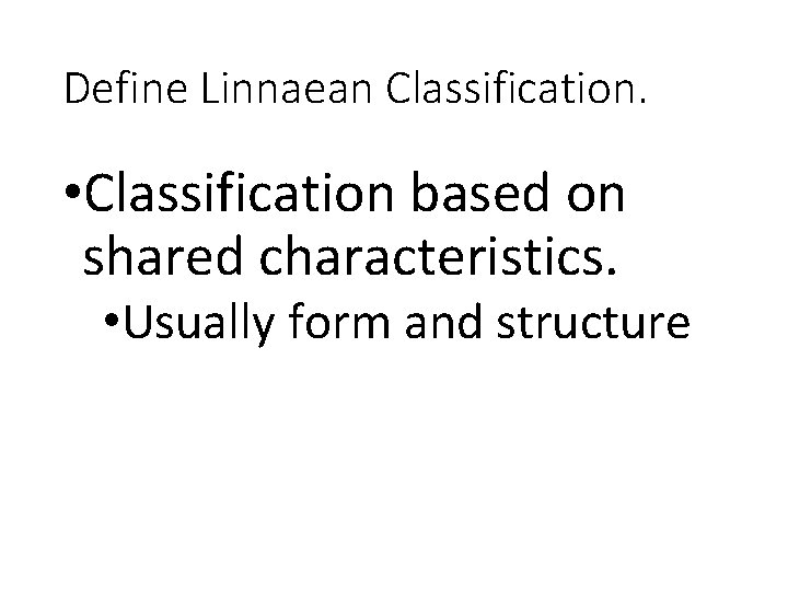 Define Linnaean Classification. • Classification based on shared characteristics. • Usually form and structure