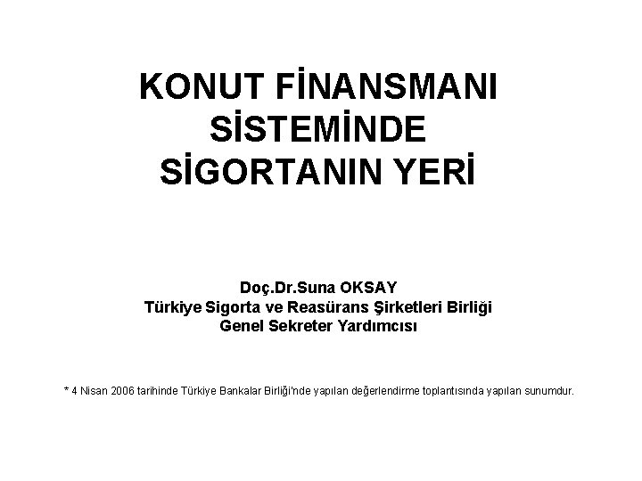 KONUT FİNANSMANI SİSTEMİNDE SİGORTANIN YERİ Doç. Dr. Suna OKSAY Türkiye Sigorta ve Reasürans Şirketleri