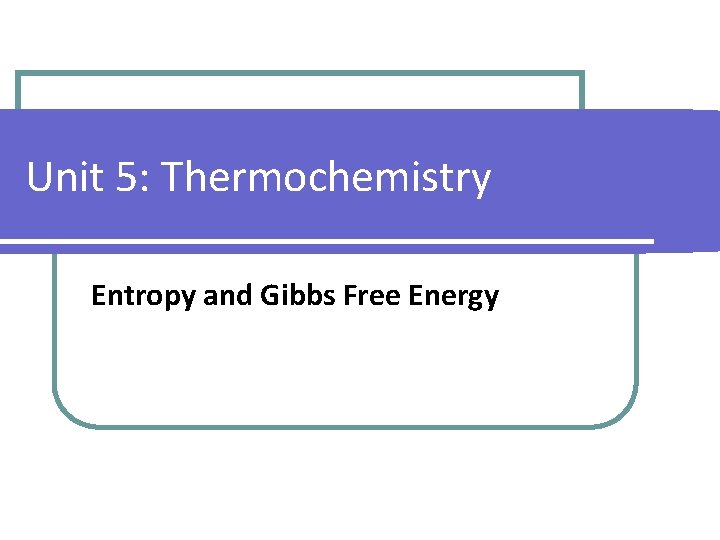 Unit 5: Thermochemistry Entropy and Gibbs Free Energy 