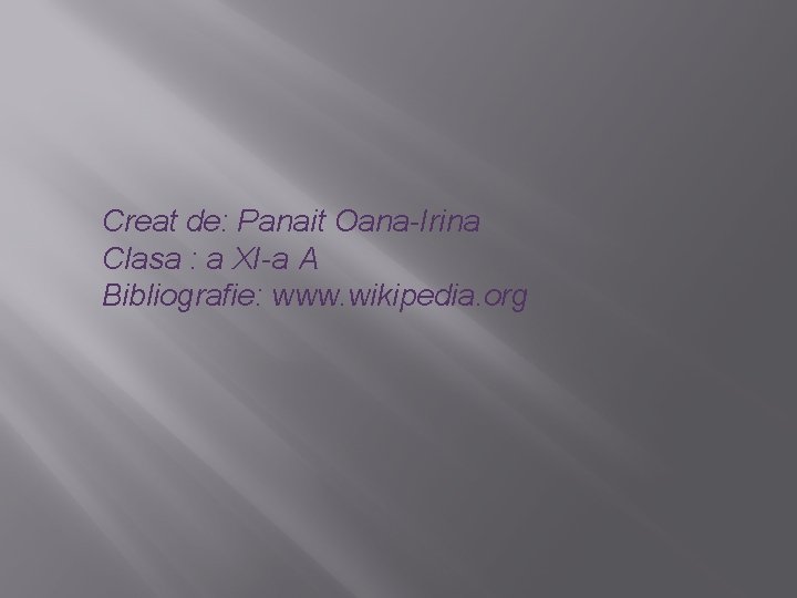 Creat de: Panait Oana-Irina Clasa : a XI-a A Bibliografie: www. wikipedia. org 