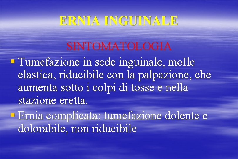 ERNIA INGUINALE SINTOMATOLOGIA § Tumefazione in sede inguinale, molle elastica, riducibile con la palpazione,