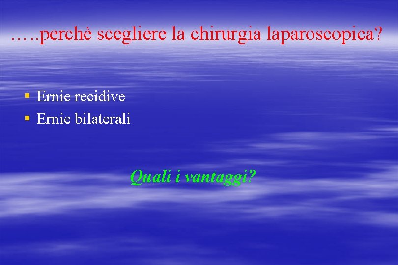 …. . perchè scegliere la chirurgia laparoscopica? § Ernie recidive § Ernie bilaterali Quali