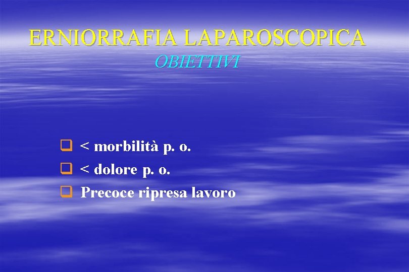 ERNIORRAFIA LAPAROSCOPICA OBIETTIVI q < morbilità p. o. q < dolore p. o. q