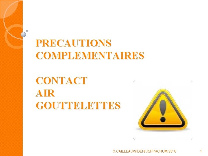 PRECAUTIONS COMPLEMENTAIRES CONTACT AIR GOUTTELETTES G. CAILLEAUX/IDEH/USPIN/CHUM/2016 1 PRECAUTIONS COMPLEMENTAIRES CONTACT AIR GOUTTELETTES G. CAILLEAUX/IDEH/USPIN/CHUM/2016 1
