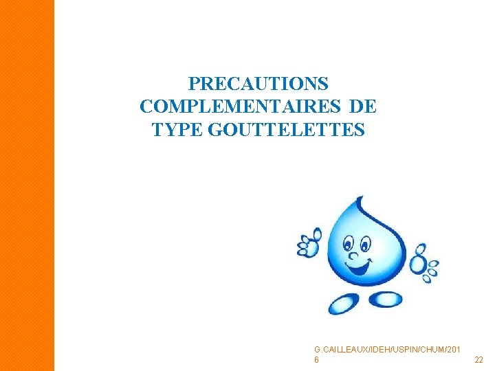 PRECAUTIONS COMPLEMENTAIRES DE TYPE GOUTTELETTES G. CAILLEAUX/IDEH/USPIN/CHUM/201 6 22 PRECAUTIONS COMPLEMENTAIRES DE TYPE GOUTTELETTES G. CAILLEAUX/IDEH/USPIN/CHUM/201 6 22