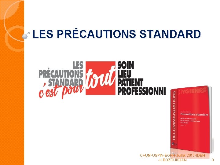 LES PRÉCAUTIONS STANDARD CHUM-USPIN-EOHH-Juillet 2017 -IDEH -K. BOZOUKLIAN 3 LES PRÉCAUTIONS STANDARD CHUM-USPIN-EOHH-Juillet 2017 -IDEH -K. BOZOUKLIAN 3