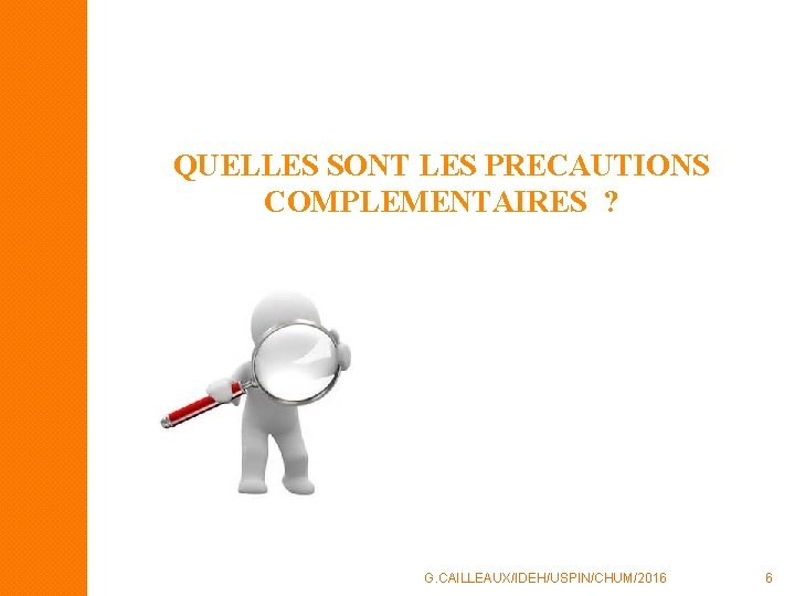 QUELLES SONT LES PRECAUTIONS COMPLEMENTAIRES ? G. CAILLEAUX/IDEH/USPIN/CHUM/2016 6 QUELLES SONT LES PRECAUTIONS COMPLEMENTAIRES ? G. CAILLEAUX/IDEH/USPIN/CHUM/2016 6