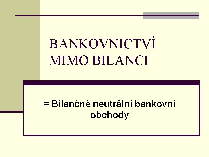 BANKOVNICTVÍ MIMO BILANCI = Bilančně neutrální bankovní obchody 