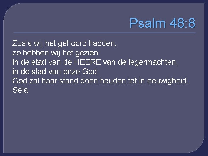 Psalm 48: 8 Zoals wij het gehoord hadden, zo hebben wij het gezien in