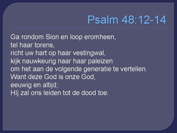 Psalm 48: 12 -14 Ga rondom Sion en loop eromheen, tel haar torens, richt