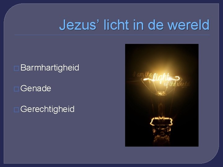 Jezus’ licht in de wereld � Barmhartigheid � Genade � Gerechtigheid 