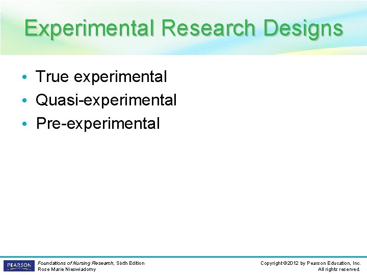 Experimental Research Designs • True experimental • Quasi-experimental • Pre-experimental Foundations of Nursing Research,
