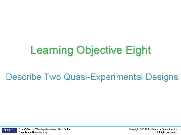 Learning Objective Eight Describe Two Quasi-Experimental Designs Foundations of Nursing Research, Sixth Edition Rose