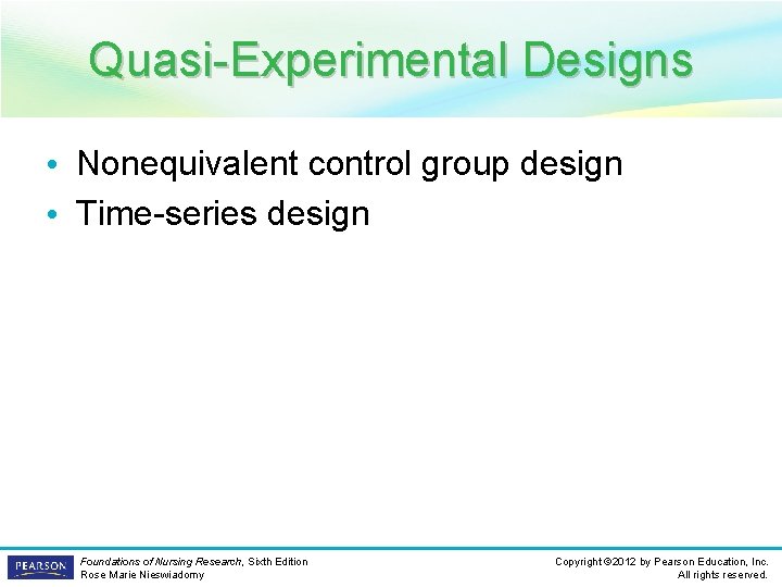 Quasi-Experimental Designs • Nonequivalent control group design • Time-series design Foundations of Nursing Research,