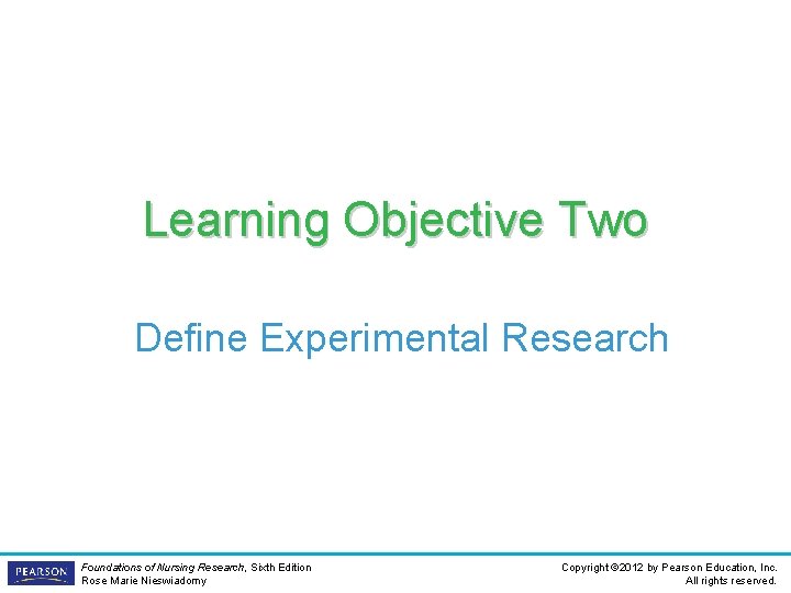 Learning Objective Two Define Experimental Research Foundations of Nursing Research, Sixth Edition Rose Marie