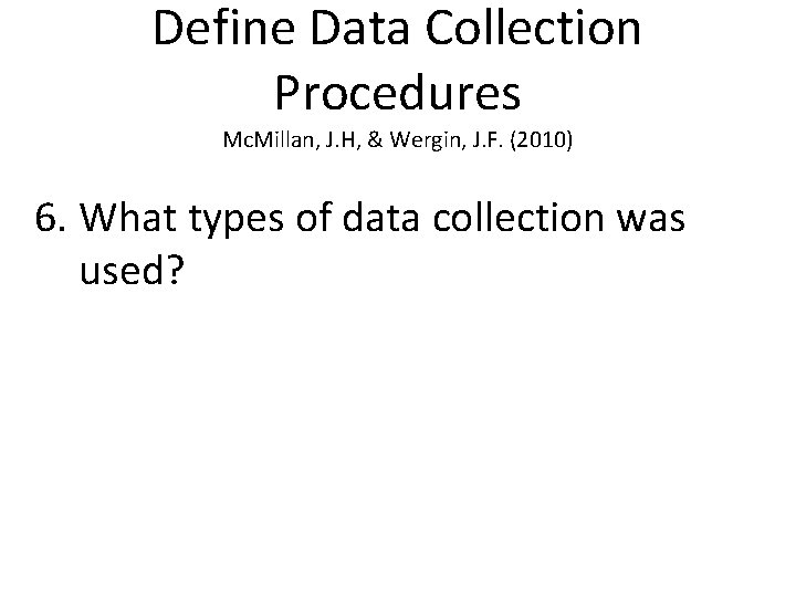 Define Data Collection Procedures Mc. Millan, J. H, & Wergin, J. F. (2010) 6.