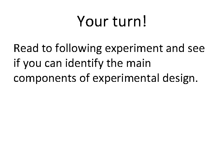 Your turn! Read to following experiment and see if you can identify the main