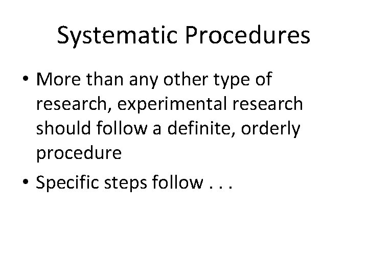 Systematic Procedures • More than any other type of research, experimental research should follow