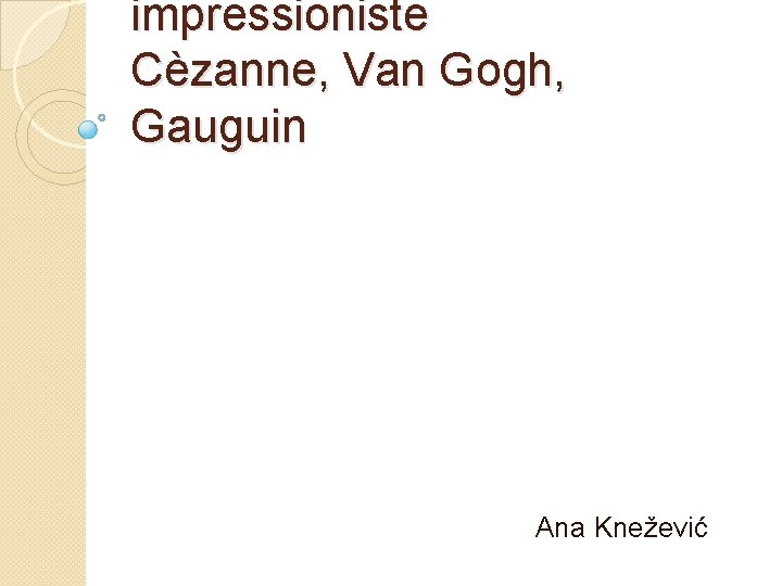 impressioniste Cèzanne, Van Gogh, Gauguin Ana Knežević 