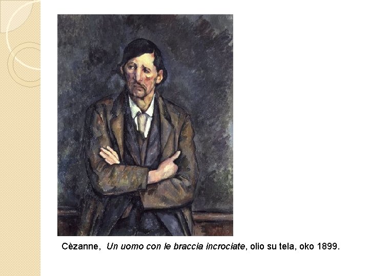 Cèzanne, Un uomo con le braccia incrociate, olio su tela, oko 1899. 