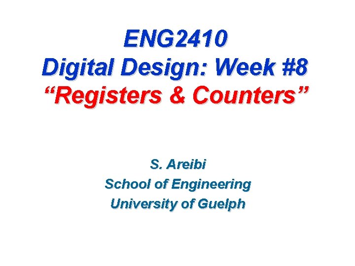 ENG 2410 Digital Design: Week #8 “Registers & Counters” S. Areibi School of Engineering ENG 2410 Digital Design: Week #8 “Registers & Counters” S. Areibi School of Engineering