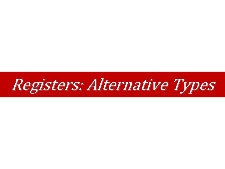 Registers: Alternative Types Registers: Alternative Types