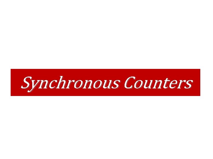 Synchronous Counters Synchronous Counters
