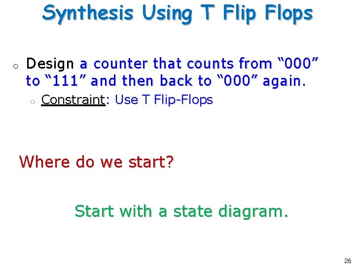 Synthesis Using T Flip Flops o Design a counter that counts from “ 000” Synthesis Using T Flip Flops o Design a counter that counts from “ 000”
