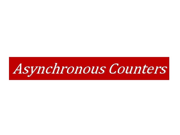 Asynchronous Counters Asynchronous Counters