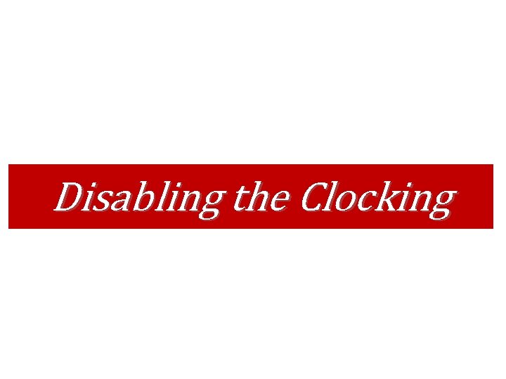 Disabling the Clocking Disabling the Clocking