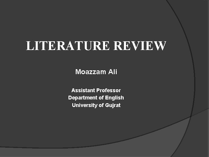 LITERATURE REVIEW Moazzam Ali Assistant Professor Department of English University of Gujrat 