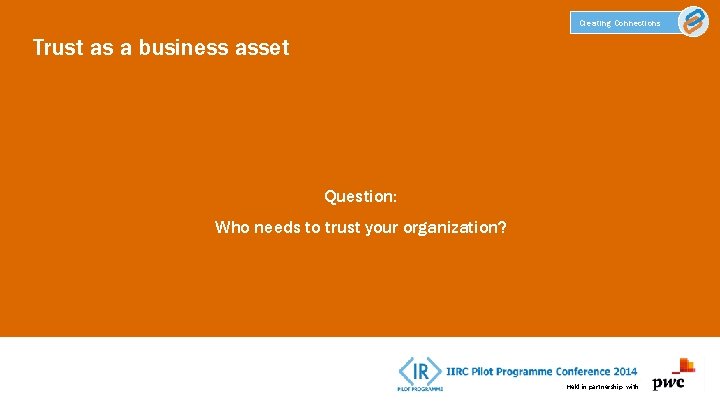 Creating Connections Trust as a business asset Question: Who needs to trust your organization?