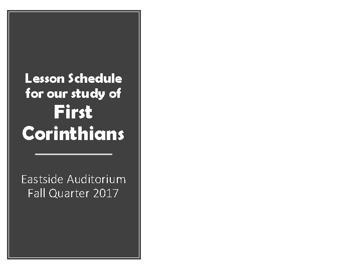 Lesson Schedule for our study of First Corinthians Eastside Auditorium Fall Quarter 2017 