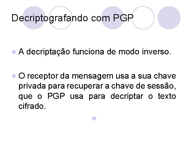 Decriptografando com PGP l. A decriptação funciona de modo inverso. l. O receptor da