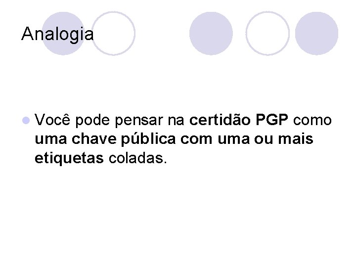 Analogia l Você pode pensar na certidão PGP como uma chave pública com uma