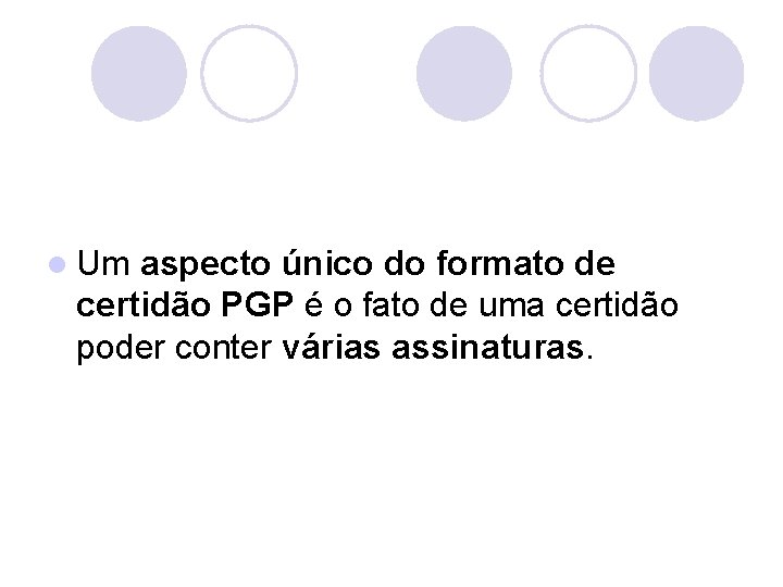 l Um aspecto único do formato de certidão PGP é o fato de uma