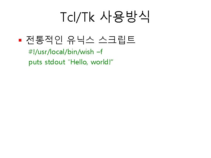 Tcl/Tk 사용방식 § 전통적인 유닉스 스크립트 #!/usr/local/bin/wish –f puts stdout "Hello, world!” 