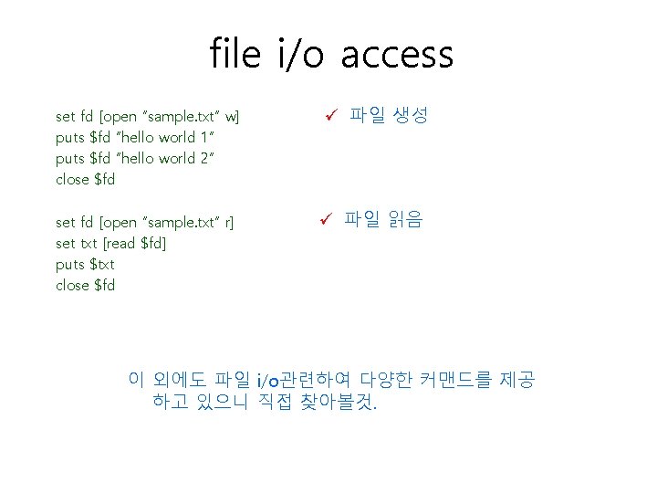 file i/o access set fd [open “sample. txt” w] puts $fd “hello world 1”