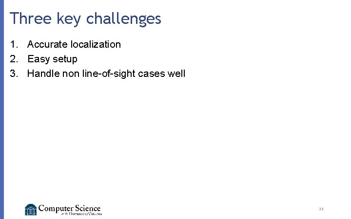 Three key challenges 1. Accurate localization 2. Easy setup 3. Handle non line-of-sight cases