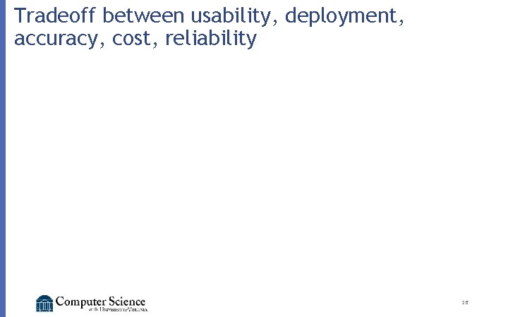 Tradeoff between usability, deployment, accuracy, cost, reliability 26 