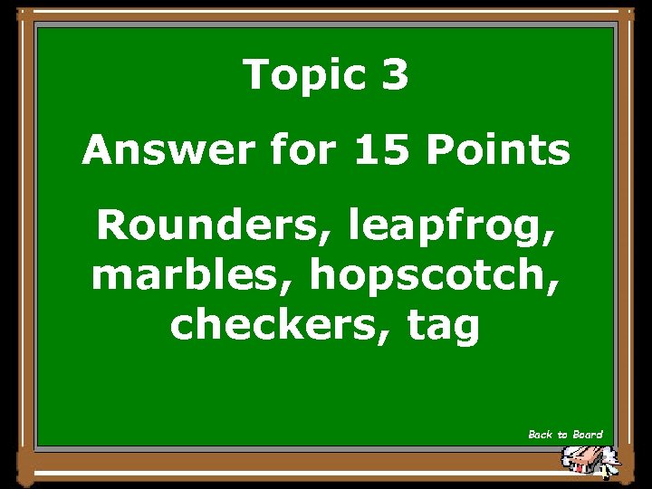 Topic 3 Answer for 15 Points Rounders, leapfrog, marbles, hopscotch, checkers, tag Back to