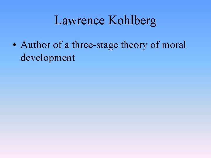 Lawrence Kohlberg • Author of a three-stage theory of moral development 