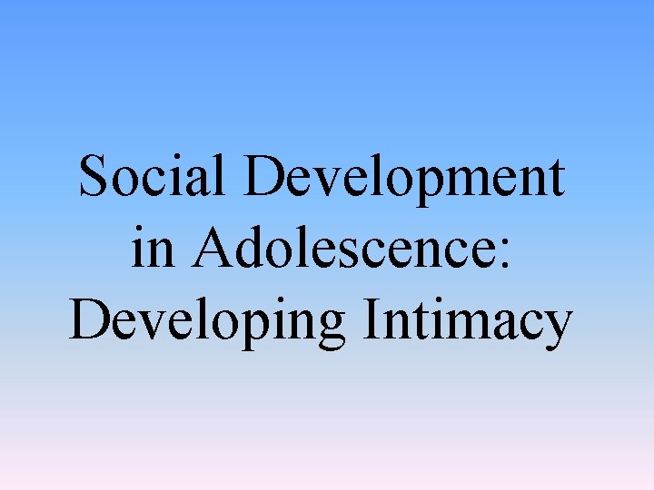 Social Development in Adolescence: Developing Intimacy 