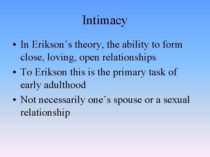 Intimacy • In Erikson’s theory, the ability to form close, loving, open relationships •