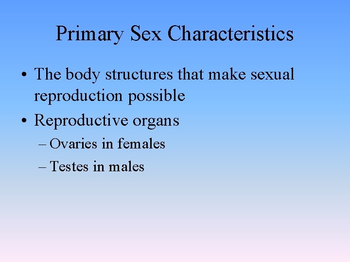 Primary Sex Characteristics • The body structures that make sexual reproduction possible • Reproductive