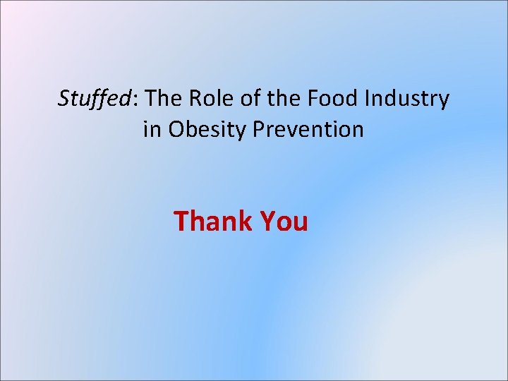 Stuffed: The Role of the Food Industry in Obesity Prevention Thank You 