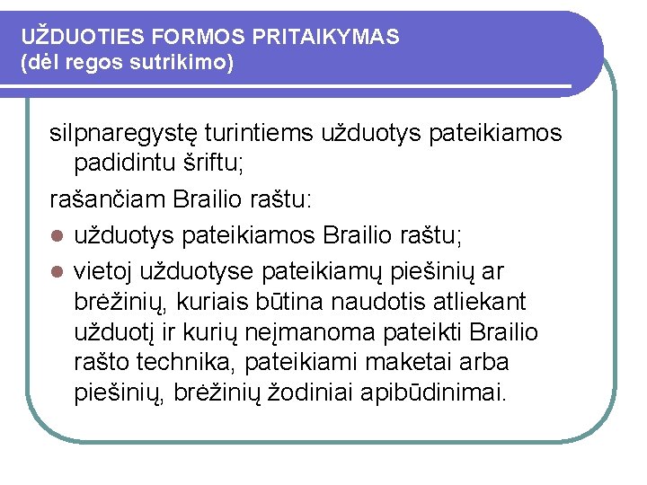 UŽDUOTIES FORMOS PRITAIKYMAS (dėl regos sutrikimo) silpnaregystę turintiems užduotys pateikiamos padidintu šriftu; rašančiam Brailio