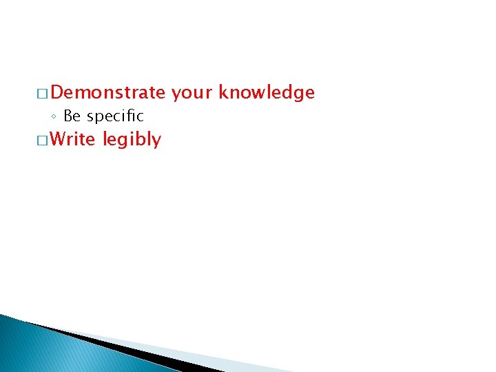 � Demonstrate ◦ Be specific � Write legibly your knowledge 