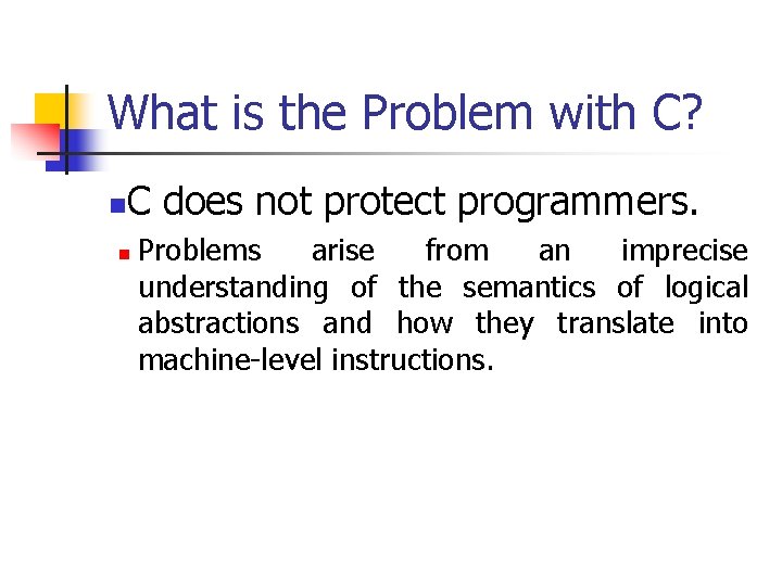 What is the Problem with C? n C does not protect programmers. n Problems